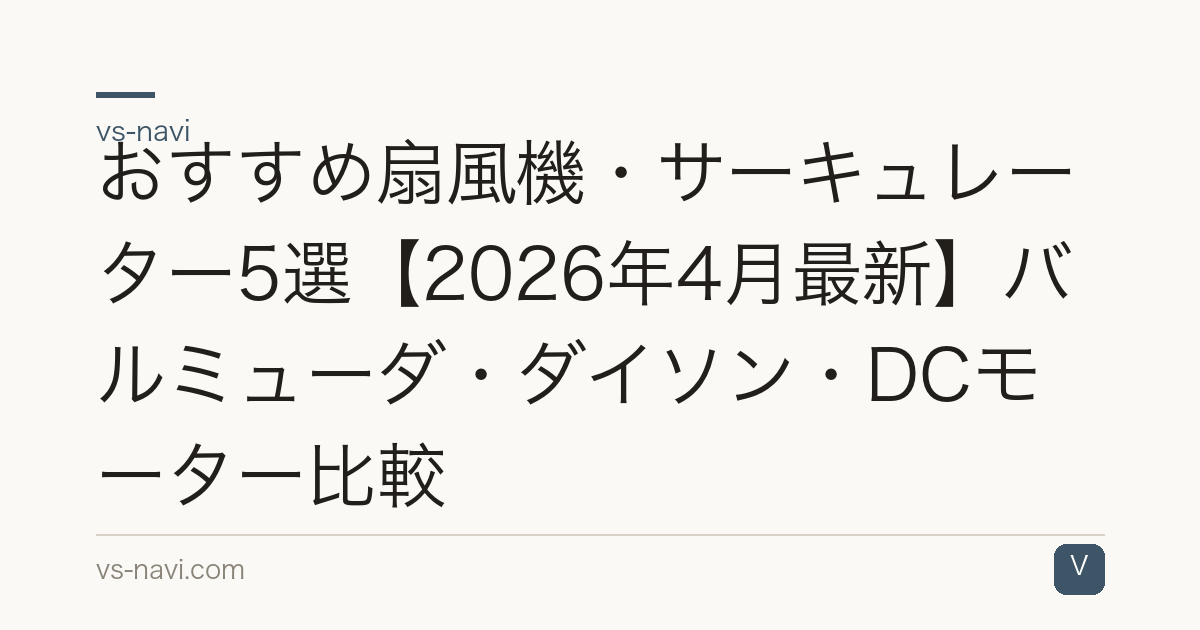 おすすめ扇風機・サーキュレーター5選【2026年4月最新】バルミューダ・ダイソン・DCモーター比較