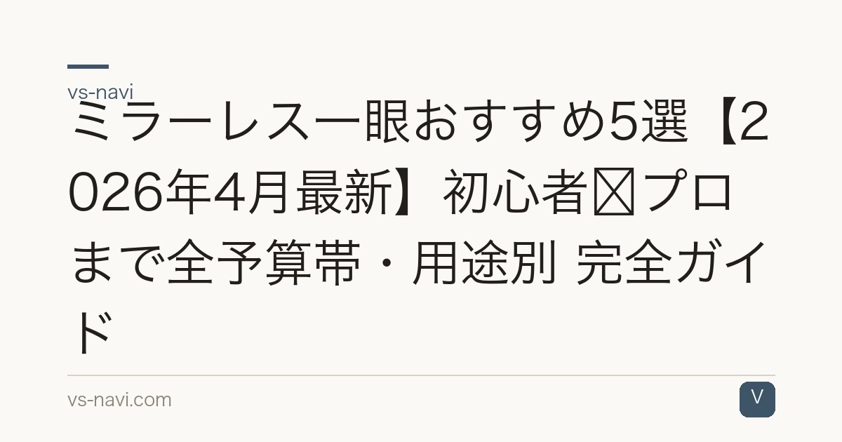 ミラーレス一眼おすすめ5選【2026年4月最新】初心者〜プロまで全予算帯・用途別 完全ガイド