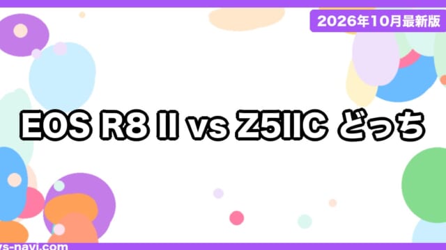 EOS R8 Mark II vs Z5IIC vs EOS R8 どっち？発売日・価格・手ブレ補正・ファインダーで比較【2026年10月】