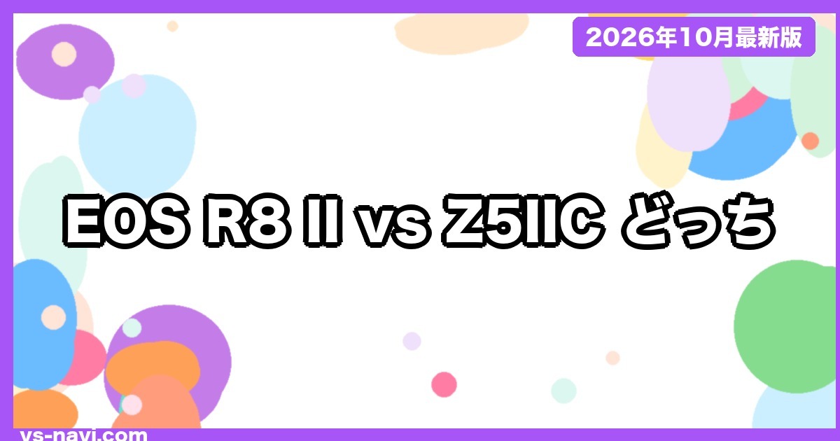 EOS R8 Mark II vs Z5IIC vs EOS R8 どっち?発売日・価格・手ブレ補正・ファインダーで比較【2026年10月】